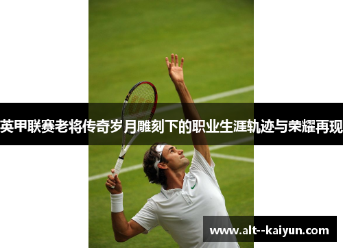 英甲联赛老将传奇岁月雕刻下的职业生涯轨迹与荣耀再现