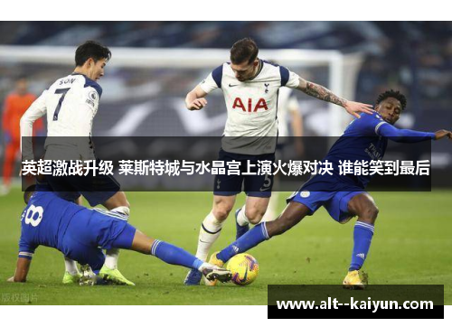英超激战升级 莱斯特城与水晶宫上演火爆对决 谁能笑到最后