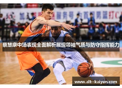 蔡慧康中场表现全面解析展现领袖气质与防守指挥能力