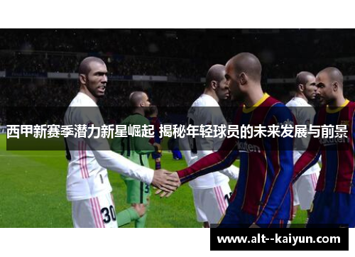 西甲新赛季潜力新星崛起 揭秘年轻球员的未来发展与前景