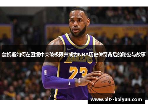 詹姆斯如何在困境中突破极限并成为NBA历史传奇背后的秘密与故事