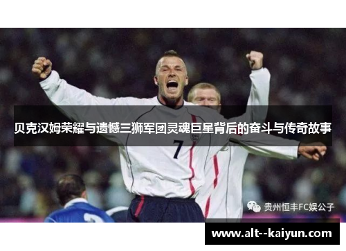 贝克汉姆荣耀与遗憾三狮军团灵魂巨星背后的奋斗与传奇故事