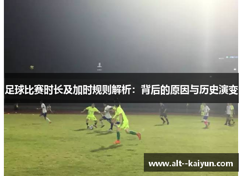 足球比赛时长及加时规则解析：背后的原因与历史演变