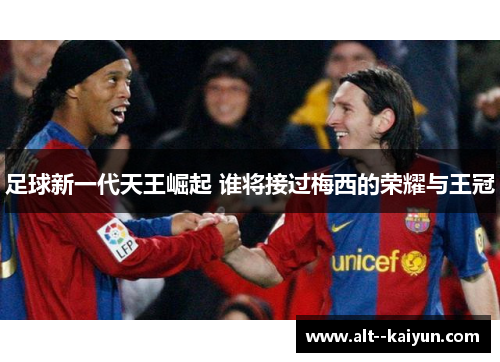 足球新一代天王崛起 谁将接过梅西的荣耀与王冠