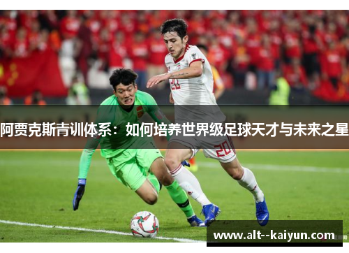 阿贾克斯青训体系：如何培养世界级足球天才与未来之星