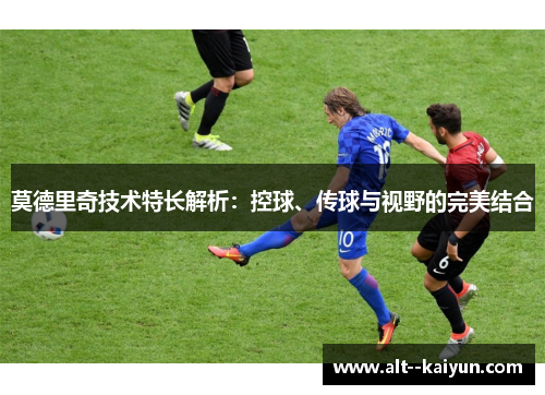莫德里奇技术特长解析：控球、传球与视野的完美结合