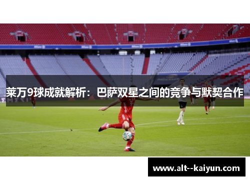 莱万9球成就解析：巴萨双星之间的竞争与默契合作