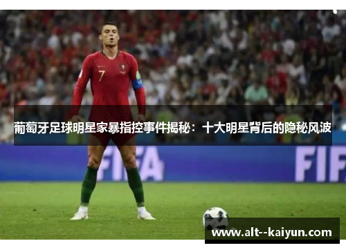 葡萄牙足球明星家暴指控事件揭秘：十大明星背后的隐秘风波