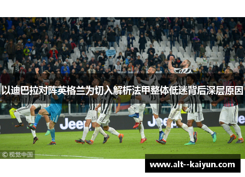 以迪巴拉对阵英格兰为切入解析法甲整体低迷背后深层原因