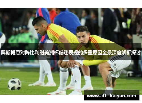 奥斯梅恩对阵比利时美洲杯低迷表现的多重原因全景深度解析探讨