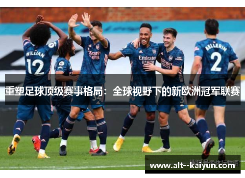 重塑足球顶级赛事格局：全球视野下的新欧洲冠军联赛
