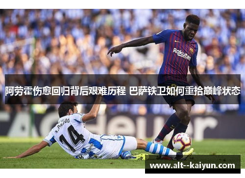 阿劳霍伤愈回归背后艰难历程 巴萨铁卫如何重拾巅峰状态