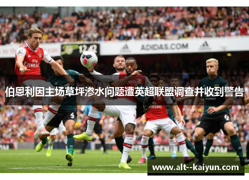 伯恩利因主场草坪渗水问题遭英超联盟调查并收到警告