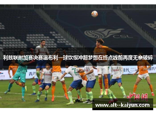 利兹联附加赛决赛温布利一球饮恨冲超梦想在终点线前再度无奈破碎