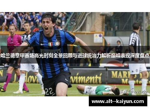 哈兰德意甲赛场高光时刻全景回顾与进球统治力解析巅峰表现深度盘点