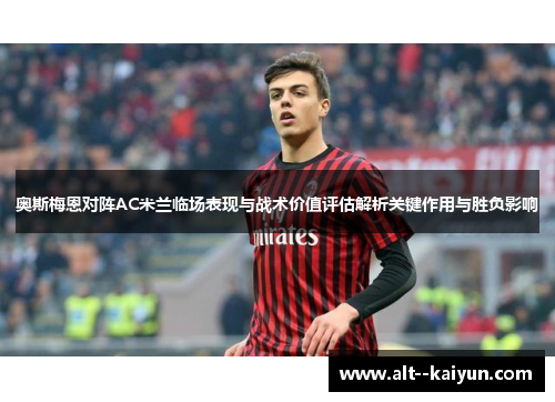 奥斯梅恩对阵AC米兰临场表现与战术价值评估解析关键作用与胜负影响