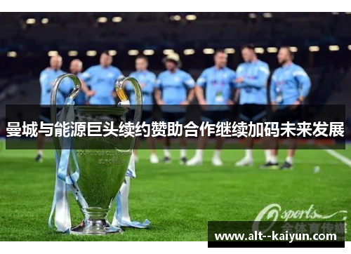 曼城与能源巨头续约赞助合作继续加码未来发展