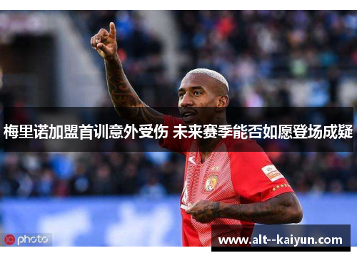 梅里诺加盟首训意外受伤 未来赛季能否如愿登场成疑