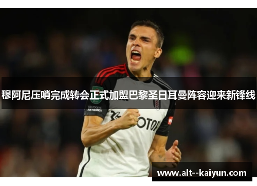 穆阿尼压哨完成转会正式加盟巴黎圣日耳曼阵容迎来新锋线 穆阿尼压哨完成转会正式加盟巴黎圣日耳曼阵容迎来新锋线