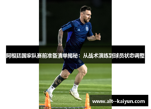 阿根廷国家队赛前准备清单揭秘:从战术演练到球员状态调整 阿根廷国家队赛前准备清单揭秘:从战术演练到球员状态调整