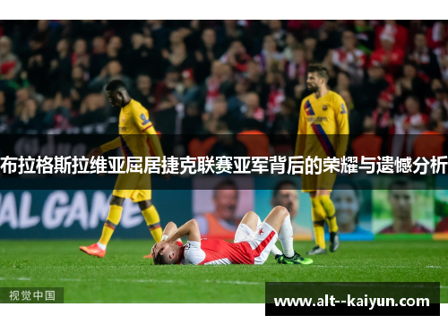 布拉格斯拉维亚屈居捷克联赛亚军背后的荣耀与遗憾分析 布拉格斯拉维亚屈居捷克联赛亚军背后的荣耀与遗憾分析
