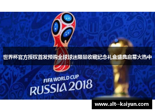 世界杯官方授权首发预购全球球迷限量收藏纪念礼盒盛典启幕火热中