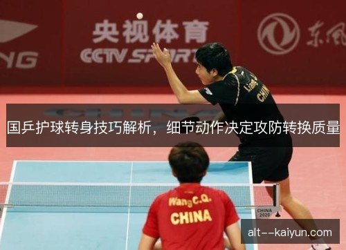 国乒护球转身技巧解析，细节动作决定攻防转换质量